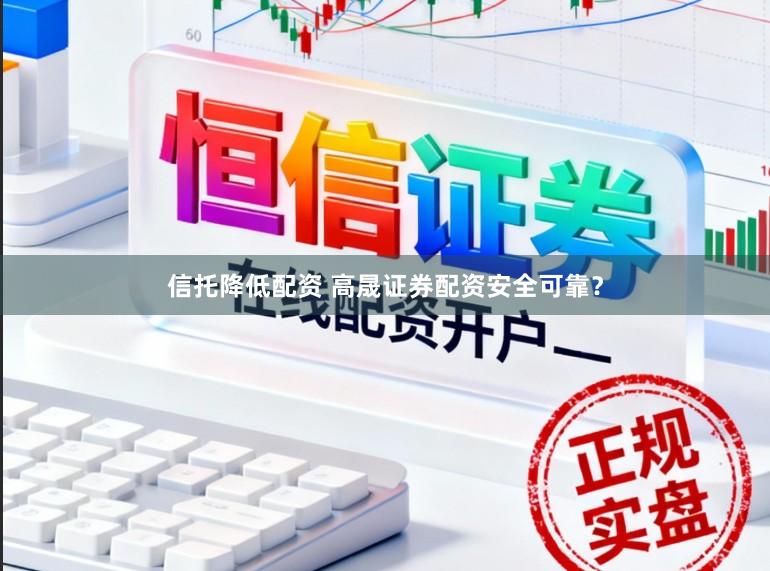 信托降低配资 高晟证券配资安全可靠？