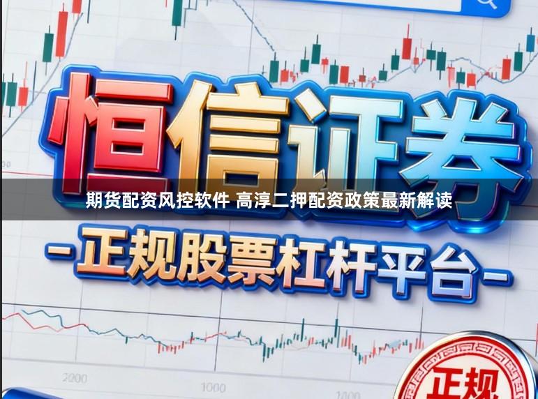 期货配资风控软件 高淳二押配资政策最新解读