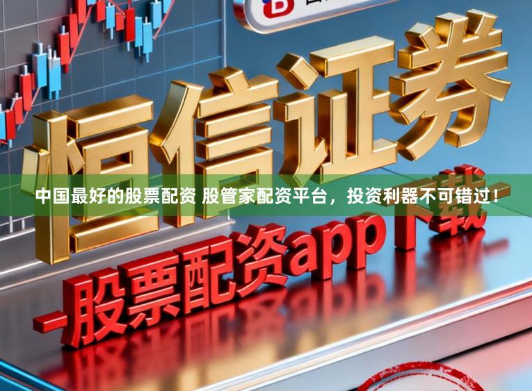 中国最好的股票配资 股管家配资平台，投资利器不可错过！