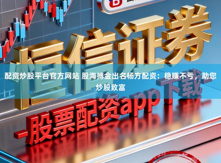 配资炒股平台官方网站 股海搏金出名杨方配资：稳赚不亏，助您炒股致富