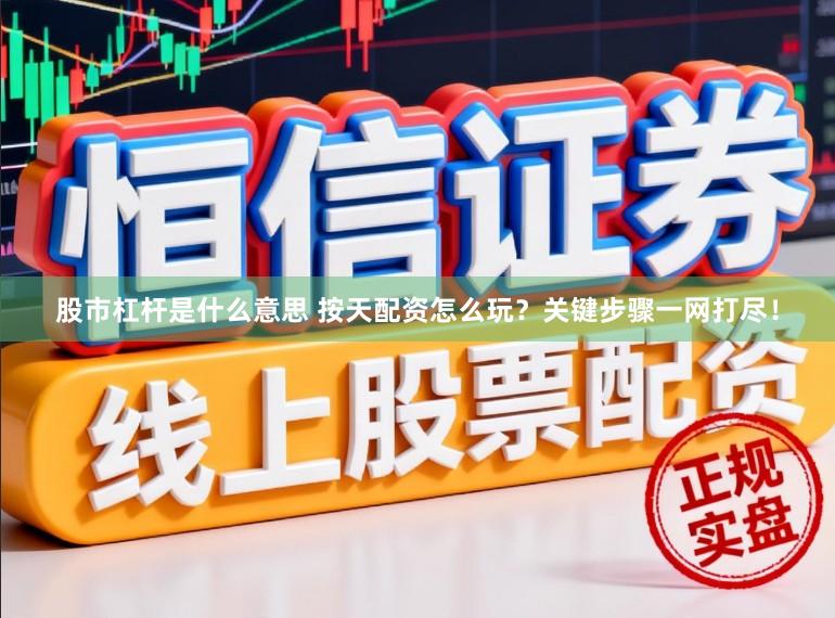 股市杠杆是什么意思 按天配资怎么玩？关键步骤一网打尽！