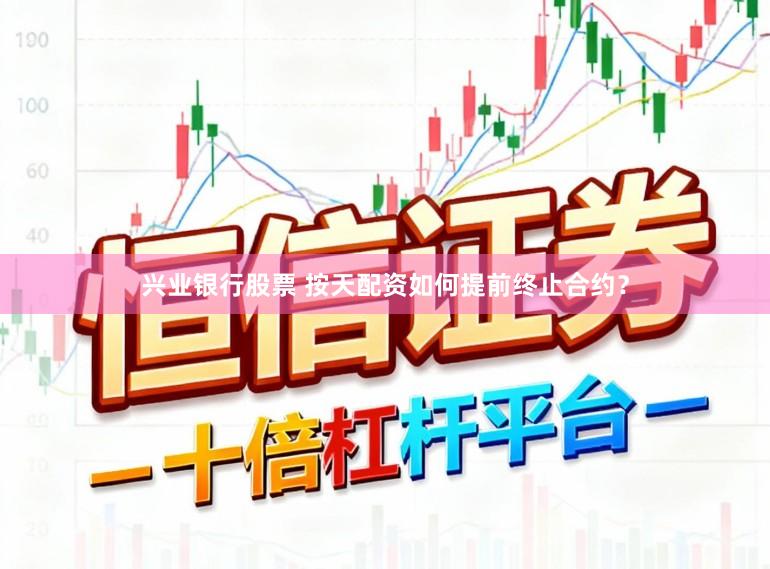 兴业银行股票 按天配资如何提前终止合约？