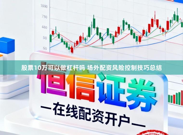 股票10万可以做杠杆吗 场外配资风险控制技巧总结