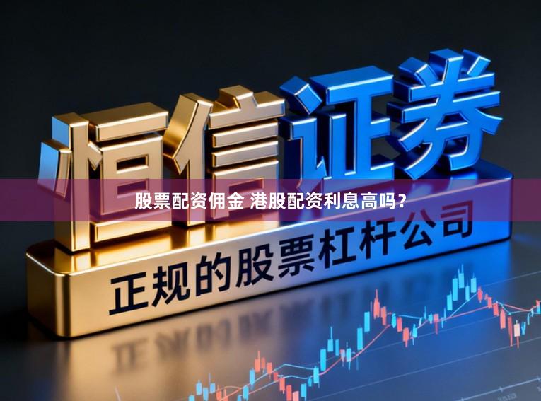 股票配资佣金 港股配资利息高吗？
