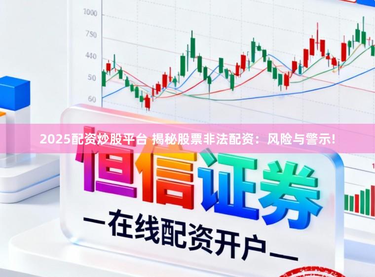 2025配资炒股平台 揭秘股票非法配资：风险与警示!