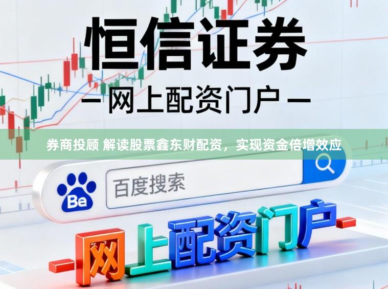 券商投顾 解读股票鑫东财配资，实现资金倍增效应