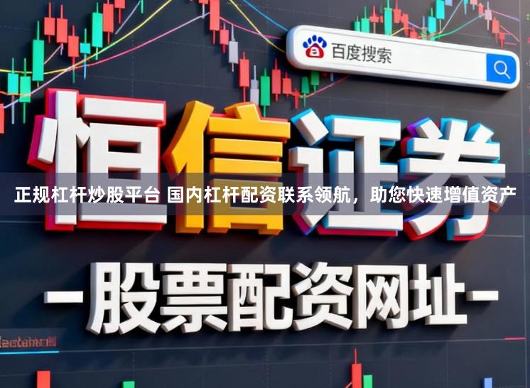 正规杠杆炒股平台 国内杠杆配资联系领航，助您快速增值资产