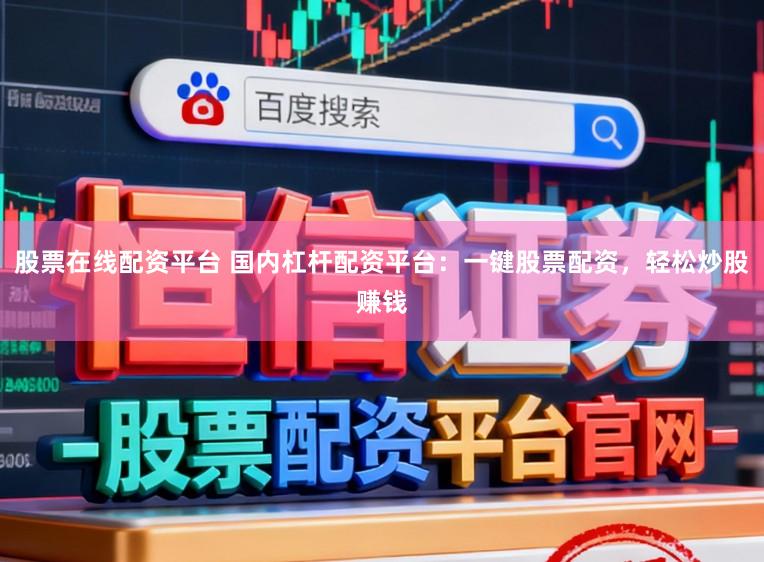 股票在线配资平台 国内杠杆配资平台：一键股票配资，轻松炒股赚钱