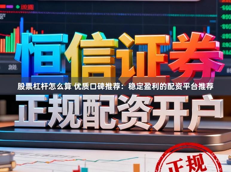 股票杠杆怎么算 优质口碑推荐：稳定盈利的配资平台推荐