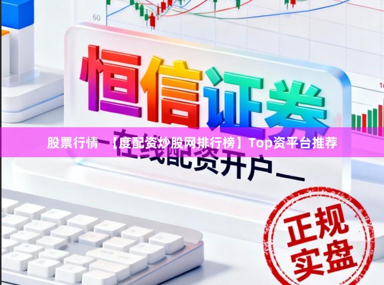 股票行情  【度配资炒股网排行榜】Top资平台推荐