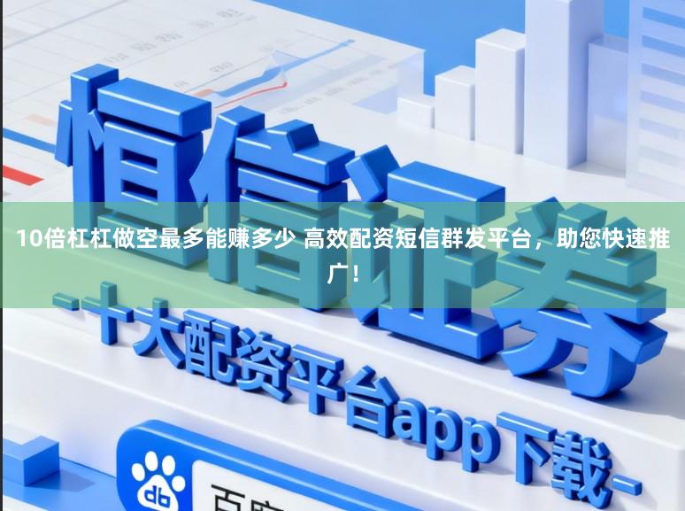 10倍杠杠做空最多能赚多少 高效配资短信群发平台，助您快速推广！