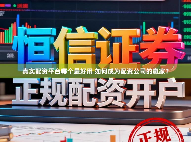 真实配资平台哪个最好用 如何成为配资公司的赢家？