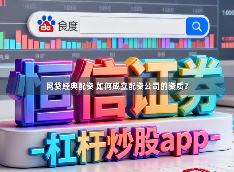网贷经典配资 如何成立配资公司的资质？