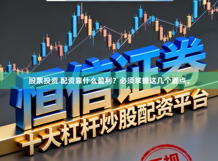 股票投资 配资靠什么盈利？必须掌握这几个要点。