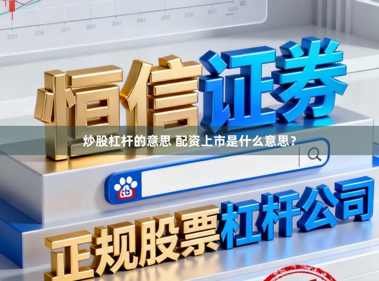炒股杠杆的意思 配资上市是什么意思？