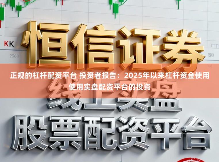 正规的杠杆配资平台 投资者报告：2025年以来杠杆资金使用使用实盘配资平台的投资