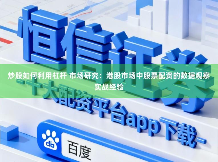炒股如何利用杠杆 市场研究：港股市场中股票配资的数据观察实战经验