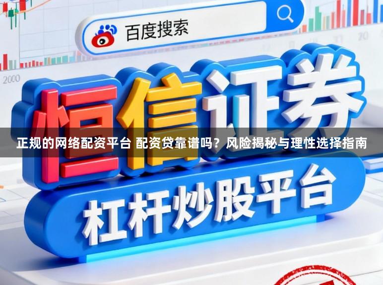 正规的网络配资平台 配资贷靠谱吗？风险揭秘与理性选择指南