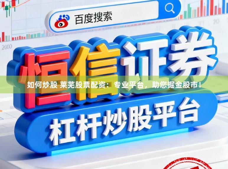 如何炒股 莱芜股票配资：专业平台，助您掘金股市！