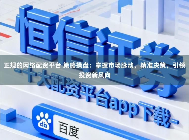 正规的网络配资平台 策略操盘：掌握市场脉动，精准决策，引领投资新风向