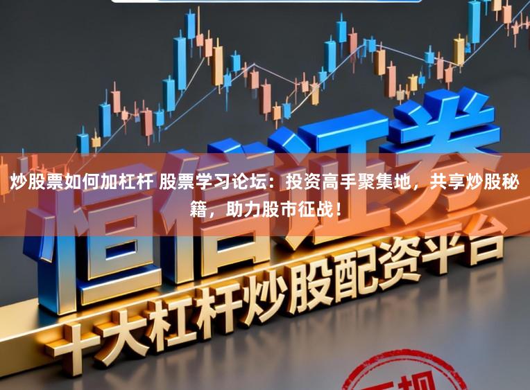 炒股票如何加杠杆 股票学习论坛：投资高手聚集地，共享炒股秘籍，助力股市征战！