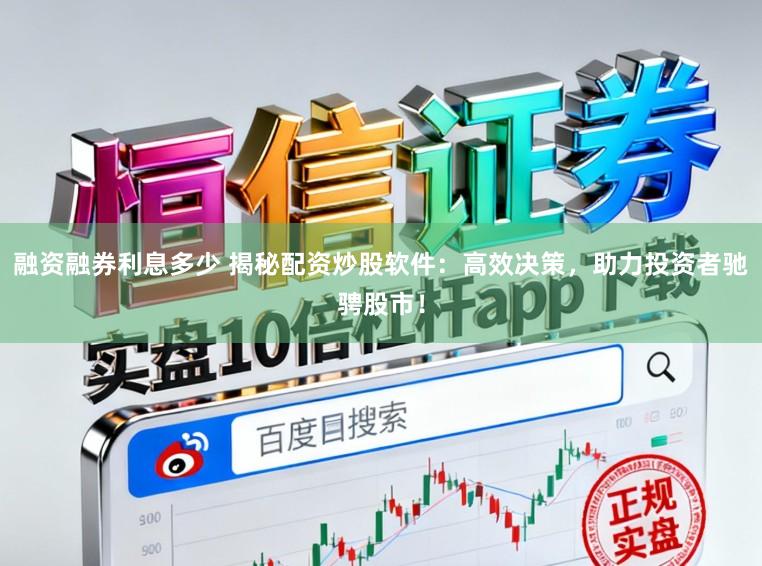 融资融券利息多少 揭秘配资炒股软件：高效决策，助力投资者驰骋股市！