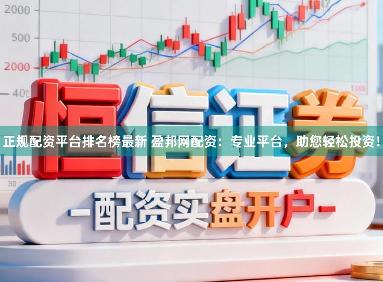 正规配资平台排名榜最新 盈邦网配资：专业平台，助您轻松投资！