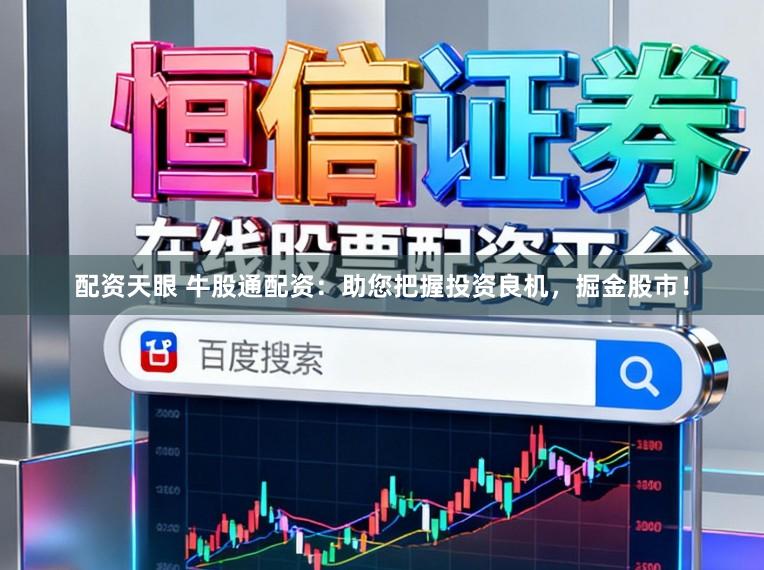 配资天眼 牛股通配资：助您把握投资良机，掘金股市！