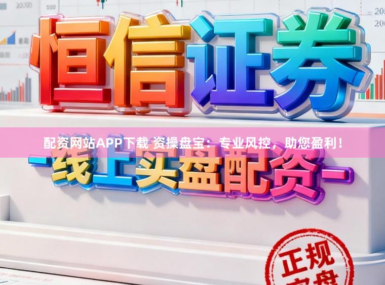 配资网站APP下载 资操盘宝：专业风控，助您盈利！