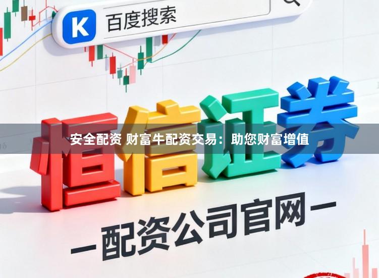 安全配资 财富牛配资交易：助您财富增值