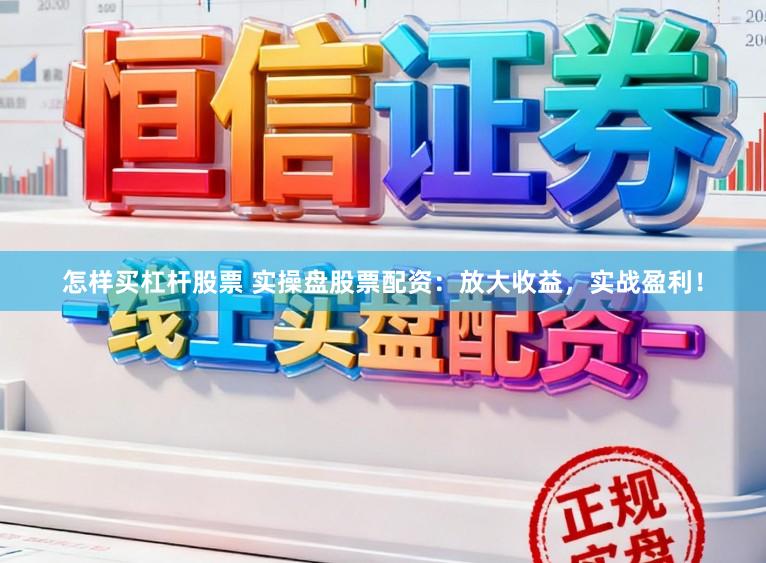 怎样买杠杆股票 实操盘股票配资：放大收益，实战盈利！