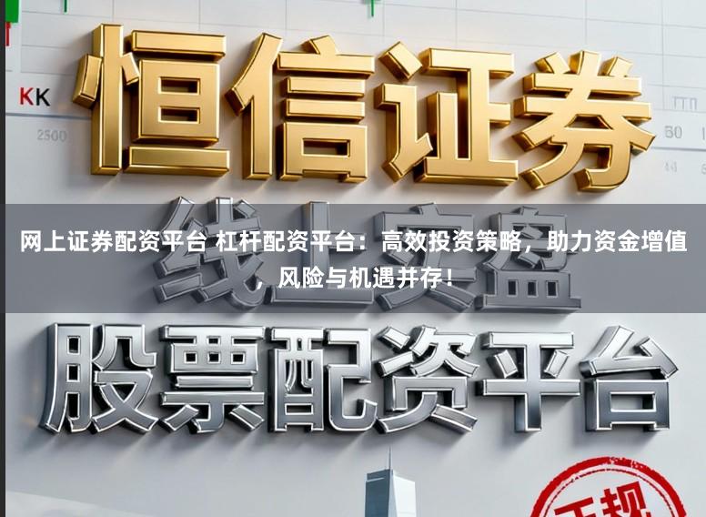 网上证券配资平台 杠杆配资平台：高效投资策略，助力资金增值，风险与机遇并存！