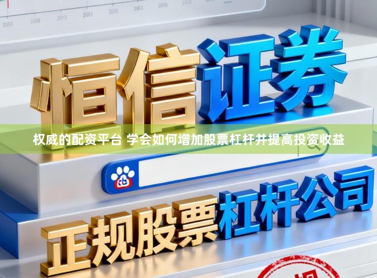 权威的配资平台 学会如何增加股票杠杆并提高投资收益