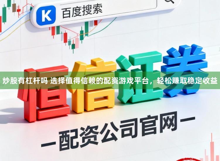 炒股有杠杆吗 选择值得信赖的配资游戏平台，轻松赚取稳定收益