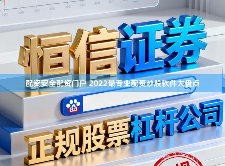 配资安全配资门户 2022最专业配资炒股软件大盘点