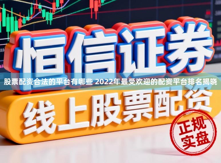 股票配资合法的平台有哪些 2022年最受欢迎的配资平台排名揭晓