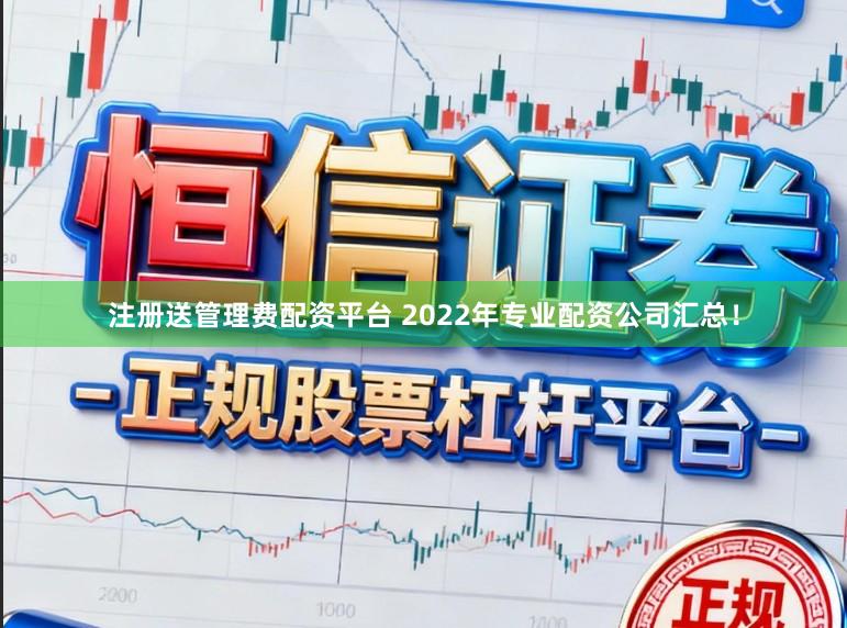 注册送管理费配资平台 2022年专业配资公司汇总！