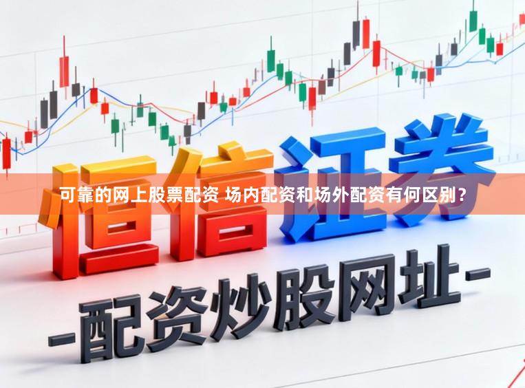 可靠的网上股票配资 场内配资和场外配资有何区别？