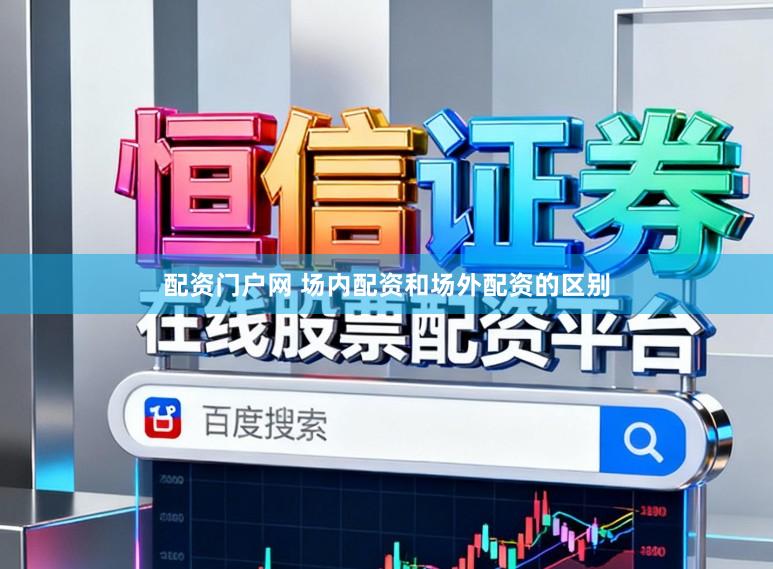 配资门户网 场内配资和场外配资的区别