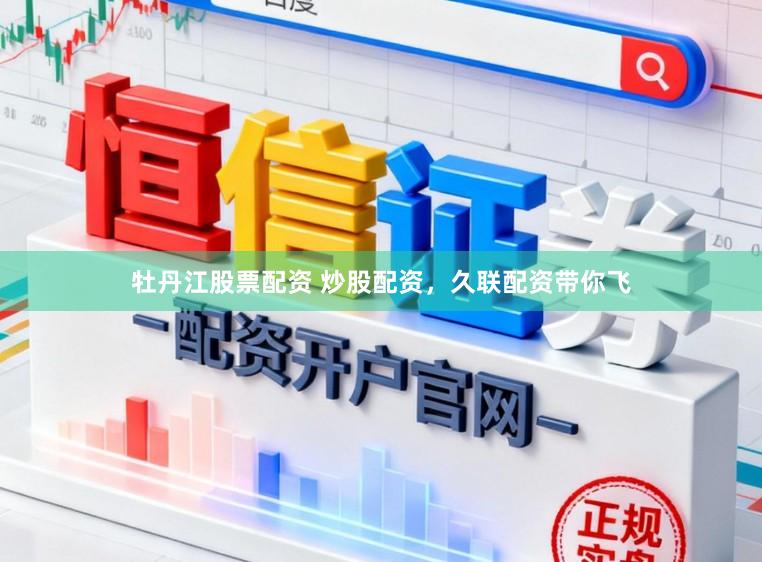 牡丹江股票配资 炒股配资，久联配资带你飞