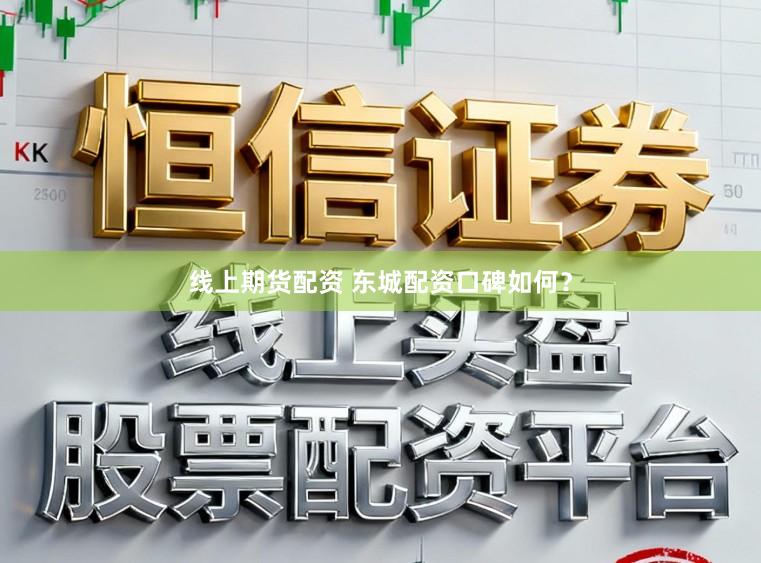 线上期货配资 东城配资口碑如何？