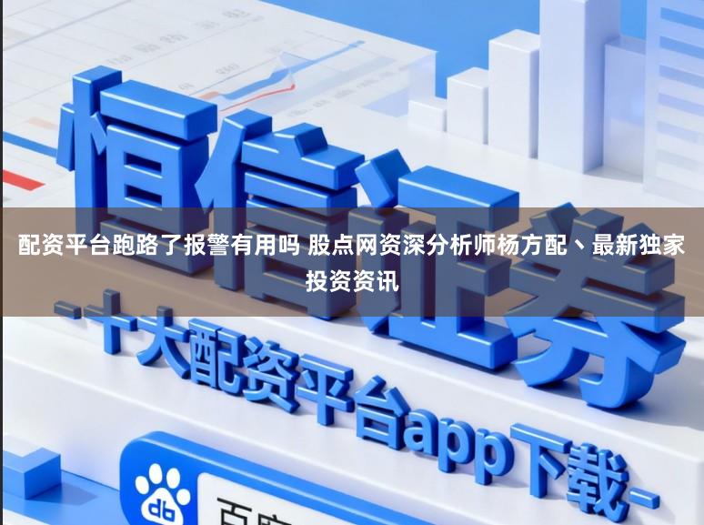配资平台跑路了报警有用吗 股点网资深分析师杨方配丶最新独家投资资讯