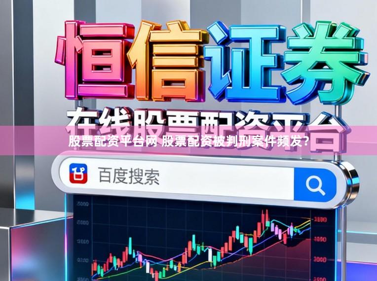 股票配资平台网 股票配资被判刑案件频发？