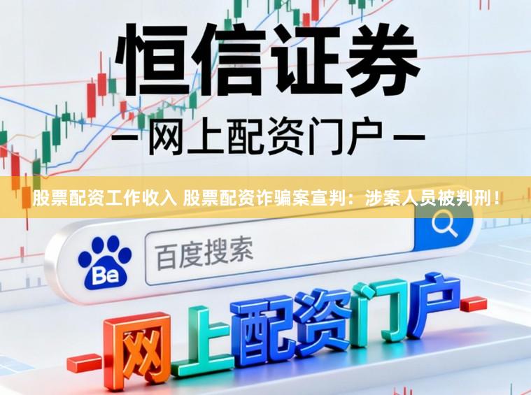 股票配资工作收入 股票配资诈骗案宣判：涉案人员被判刑！