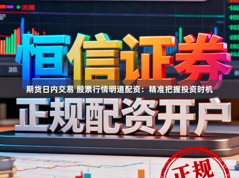 期货日内交易 股票行情明道配资：精准把握投资时机