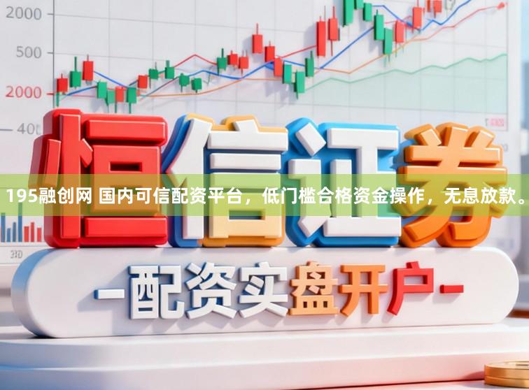 195融创网 国内可信配资平台，低门槛合格资金操作，无息放款。