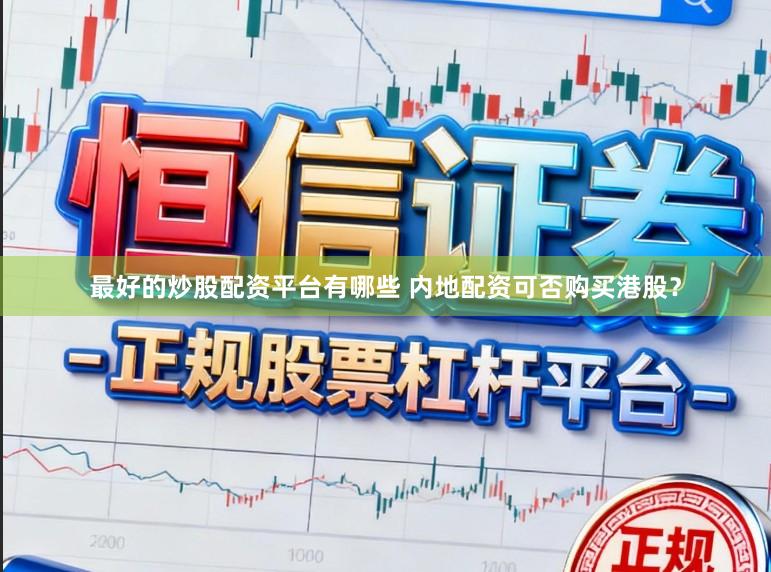 最好的炒股配资平台有哪些 内地配资可否购买港股？