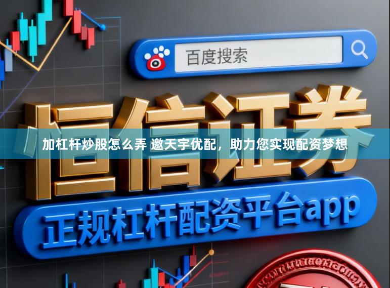 加杠杆炒股怎么弄 邀天宇优配，助力您实现配资梦想