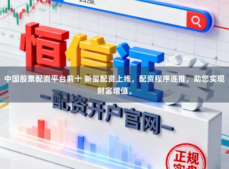中国股票配资平台前十 新玺配资上线,配资程序连推,助您实现财富增值。
