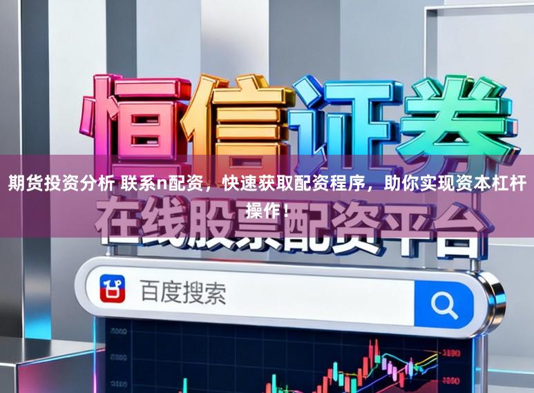 期货投资分析 联系n配资，快速获取配资程序，助你实现资本杠杆操作！